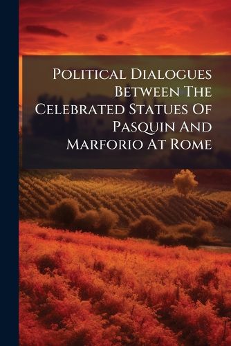 Cover image for Political Dialogues Between the Celebrated Statues of Pasquin and Marforio at Rome: In Which the Origin and Views of the Late War, ... Are Brought to Light. Translated from the Original Italian, ...