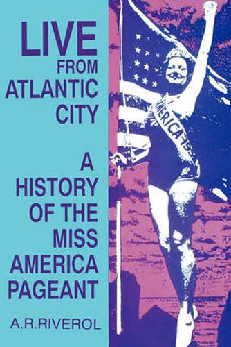 Cover image for Live from Atlantic City: The History of the Miss America Pageant before, after, and in Spite of Television