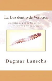 Cover image for La Luz dentro de Vosotros: Mensajes de paz de los animales silvestres a los humanos