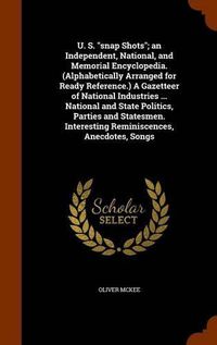 Cover image for U. S. snap Shots; an Independent, National, and Memorial Encyclopedia. (Alphabetically Arranged for Ready Reference.) A Gazetteer of National Industries ... National and State Politics, Parties and Statesmen. Interesting Reminiscences, Anecdotes, Songs