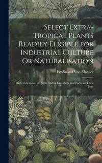 Cover image for Select Extra-Tropical Plants Readily Eligible for Industrial Culture Or Naturalisation