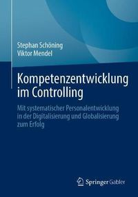 Cover image for Kompetenzentwicklung im Controlling: Mit systematischer Personalentwicklung in der Digitalisierung und Globalisierung zum Erfolg