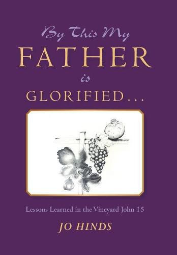 Cover image for By This My Father Is Glorified . . .: Lessons Learned in the Vineyard John 15