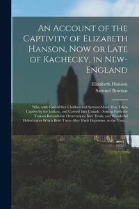 Cover image for An Account of the Captivity of Elizabeth Hanson, Now or Late of Kachecky, in New-England [microform]: Who, With Four of Her Children and Servant-maid, Was Taken Captive by the Indians, and Carried Into Canada: Setting Forth the Various Remarkable...