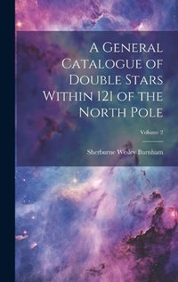 Cover image for A General Catalogue of Double Stars Within 121 of the North Pole; Volume 2