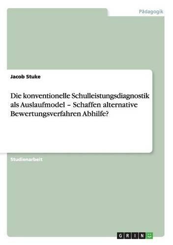 Cover image for Die Konventionelle Schulleistungsdiagnostik ALS Auslaufmodel - Schaffen Alternative Bewertungsverfahren Abhilfe?