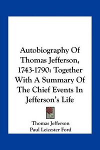 Cover image for Autobiography of Thomas Jefferson, 1743-1790: Together with a Summary of the Chief Events in Jefferson's Life