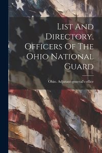 Cover image for List And Directory, Officers Of The Ohio National Guard