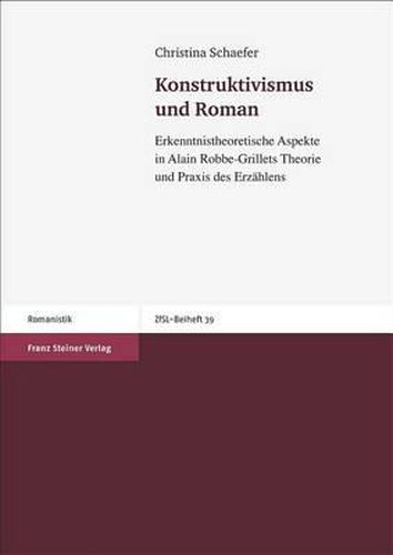 Konstruktivismus Und Roman: Erkenntnistheoretische Aspekte In Alain Robbe-Grillets Theorie Und Praxis Des Erzahlens
