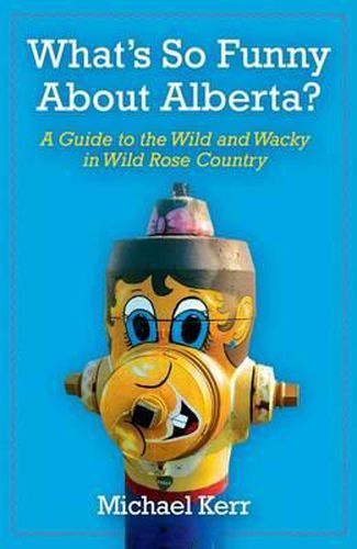 What's So Funny about Alberta?: A Guide to the Wild and Wacky in Wild Rose Country