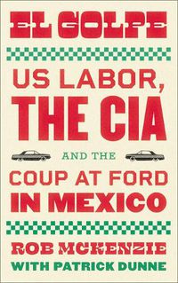 Cover image for El Golpe: US Labor, the CIA, and the Coup at Ford in Mexico