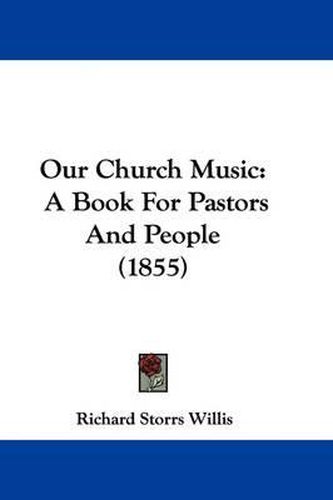 Cover image for Our Church Music: A Book For Pastors And People (1855)