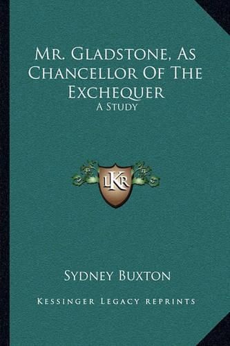 Cover image for Mr. Gladstone, as Chancellor of the Exchequer: A Study