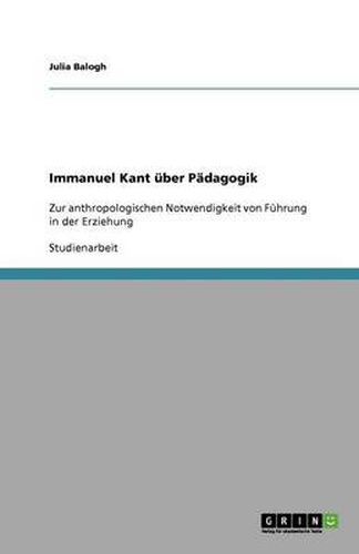 Immanuel Kant uber Padagogik: Zur anthropologischen Notwendigkeit von Fuhrung in der Erziehung