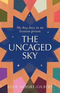 Cover image for The Uncaged Sky: My 804 Days in an Iranian Prison