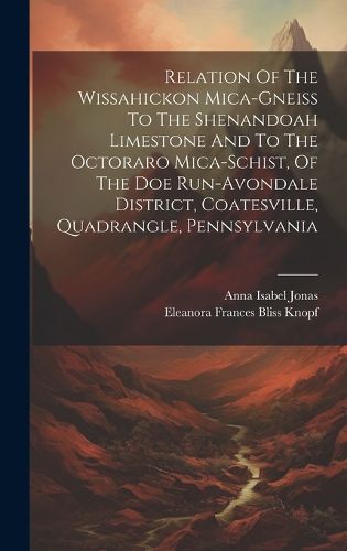 Cover image for Relation Of The Wissahickon Mica-gneiss To The Shenandoah Limestone And To The Octoraro Mica-schist, Of The Doe Run-avondale District, Coatesville, Quadrangle, Pennsylvania