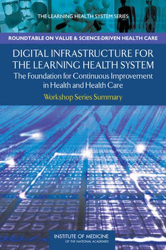 Digital Infrastructure for the Learning Health System: The Foundation for Continuous Improvement in Health and Health Care: Workshop Series Summary