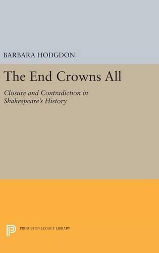 Cover image for The End Crowns All: Closure and Contradiction in Shakespeare's History