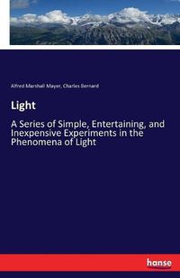 Cover image for Light: A Series of Simple, Entertaining, and Inexpensive Experiments in the Phenomena of Light