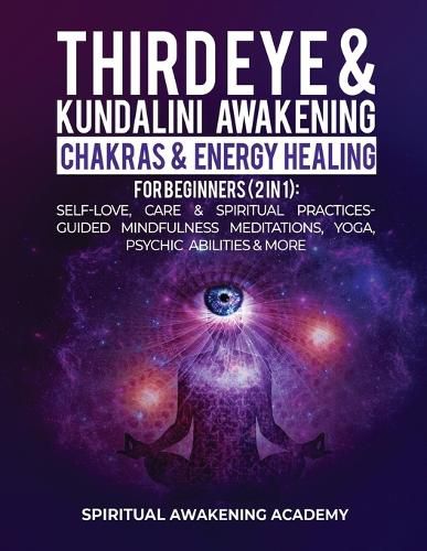 Cover image for Third Eye & Kundalini Awakening + Chakras & Energy Healing For Beginners (2 in 1): Self-Love, Care & Spiritual Practices- Guided Mindfulness Meditations, Yoga, Psychic Abilities & More