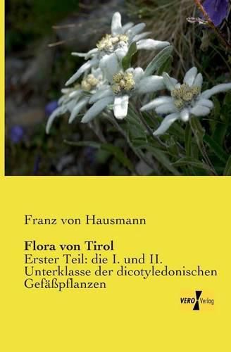 Cover image for Flora von Tirol: Erster Teil: die I. und II. Unterklasse der dicotyledonischen Gefasspflanzen