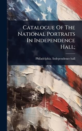 Cover image for Catalogue Of The National Portraits In Independence Hall;