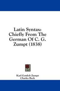 Cover image for Latin Syntax: Chiefly from the German of C. G. Zumpt (1838)