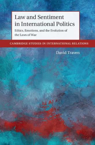 Law and Sentiment in International Politics: Ethics, Emotions, and the Evolution of the Laws of War