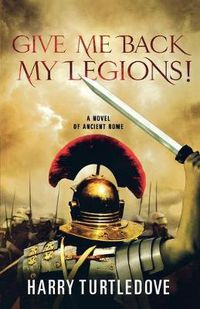 Cover image for Give Me Back My Legions!: A Novel of Ancient Rome