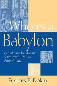 Cover image for Whores of Babylon: Catholicism, Gender, and Seventeenth-Century Print Culture