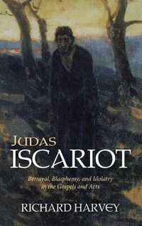 Cover image for Judas Iscariot: Betrayal, Blasphemy, and Idolatry in the Gospels and Acts