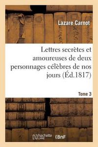 Cover image for Lettres Secrettes Et Amoureuses de Deux Personnages Celebres de Nos Jours. Tome 3