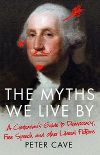 Cover image for The Myths We Live By: A Contrarian's Guide to Democracy, Free Speech and Other Liberal Fictions
