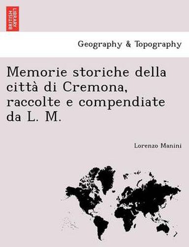 Cover image for Memorie Storiche Della Citta Di Cremona, Raccolte E Compendiate Da L. M.