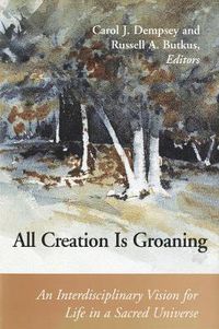 Cover image for All Creation is Groaning: An Interdisciplinary Vision for Life in a Sacred Universe