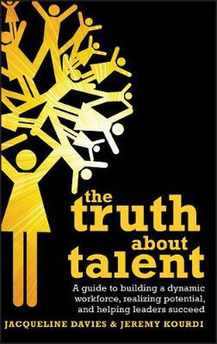 The Truth About Talent: A Guide to Building a Dynamic Workforce, Realizing Potential and Helping Leaders Succeed