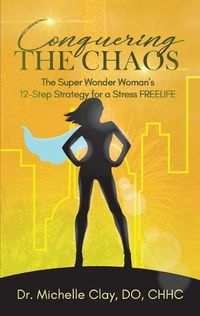 Cover image for Conquering the Chaos: The Super Wonder Woman's 12-Step Strategy for a Stress FREELIFE