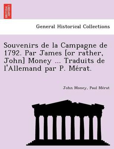 Cover image for Souvenirs de La Campagne de 1792. Par James [Or Rather, John] Money ... Traduits de L'Allemand Par P. Me Rat.