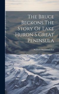 Cover image for The Bruce Beckons The Story Of Lake Huron S Great Peninsula