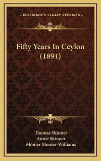 Cover image for Fifty Years in Ceylon (1891)