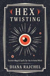 Cover image for Hex Twisting: Counter-Magick Spells for the Irritated Witch