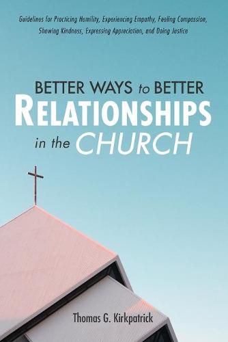 Cover image for Better Ways to Better Relationships in the Church: Guidelines for Practicing Humility, Experiencing Empathy, Feeling Compassion, Showing Kindness, Expressing Appreciation, and Doing Justice