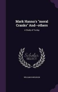 Cover image for Mark Hanna's Moral Cranks And--Others: A Study of To-Day