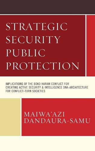 Cover image for Strategic Security Public Protection: Implications of the Boko Haram Conflict for Creating Active Security & Intelligence DNA-Architecture for Conflict-Torn Societies