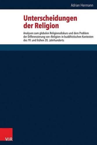 Cover image for Unterscheidungen Der Religion: Analysen Zum Globalen Religionsdiskurs Und Dem Problem Der Differenzierung Von 'Religion' in Buddhistischen Kontexten Des 19. Und Fruhen 20. Jahrhunderts