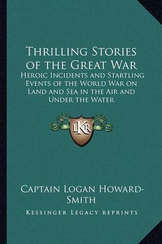 Cover image for Thrilling Stories of the Great War: Heroic Incidents and Startling Events of the World War on Land and Sea in the Air and Under the Water