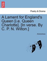 Cover image for A Lament for England's Queen [i.E. Queen Charlotte]. [in Verse. by C. P. N. Wilton.]