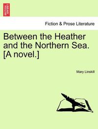 Cover image for Between the Heather and the Northern Sea. [A Novel.]