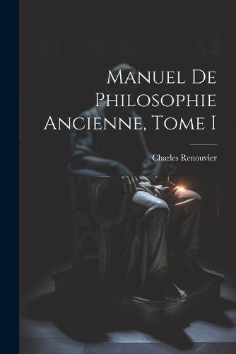 Manuel de Philosophie Ancienne, Tome I