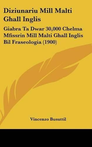 Cover image for Diziunariu Mill Malti Ghall Inglis: Giabra Ta Dwar 30,000 Chelma Mfissrin Mill Malti Ghall Inglis Bil Fraseologia (1900)